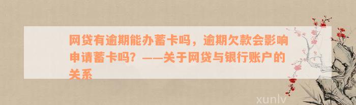 网贷有逾期能办蓄卡吗，逾期欠款会影响申请蓄卡吗？——关于网贷与银行账户的关系