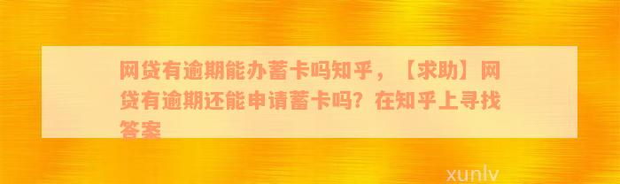 网贷有逾期能办蓄卡吗知乎，【求助】网贷有逾期还能申请蓄卡吗？在知乎上寻找答案