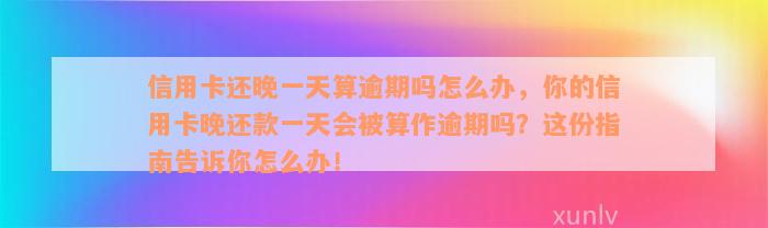 信用卡还晚一天算逾期吗怎么办，你的信用卡晚还款一天会被算作逾期吗？这份指南告诉你怎么办！