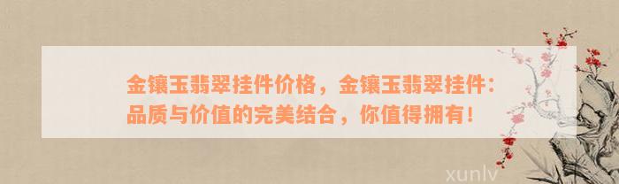 金镶玉翡翠挂件价格，金镶玉翡翠挂件：品质与价值的完美结合，你值得拥有！