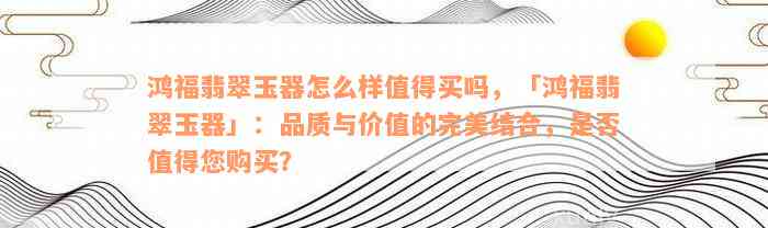 鸿福翡翠玉器怎么样值得买吗，「鸿福翡翠玉器」：品质与价值的完美结合，是否值得您购买？