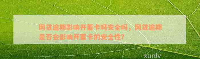 网贷逾期影响开蓄卡吗安全吗，网贷逾期是否会影响开蓄卡的安全性？