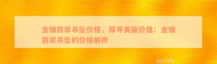 金镶翡翠吊坠价格，探寻美丽价值：金镶翡翠吊坠的价格解析