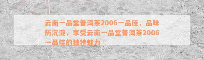 云南一品堂普洱茶2006一品佳，品味历沉淀，享受云南一品堂普洱茶2006一品佳的独特魅力