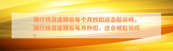 建行快贷逾期后每个月秒扣还会起诉吗，建行快贷逾期后每月秒扣，还会被起诉吗？