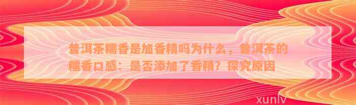 普洱茶糯香是加香精吗为什么，普洱茶的糯香口感：是否添加了香精？探究原因