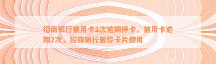 招商银行信用卡2次逾期停卡，信用卡逾期2次，招商银行暂停卡片使用