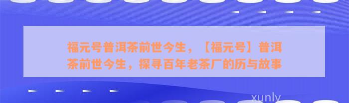 福元号普洱茶前世今生，【福元号】普洱茶前世今生，探寻百年老茶厂的历与故事