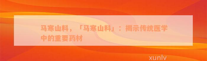 马寒山料，「马寒山料」：揭示传统医学中的重要药材