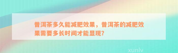 普洱茶多久能减肥效果，普洱茶的减肥效果需要多长时间才能显现？