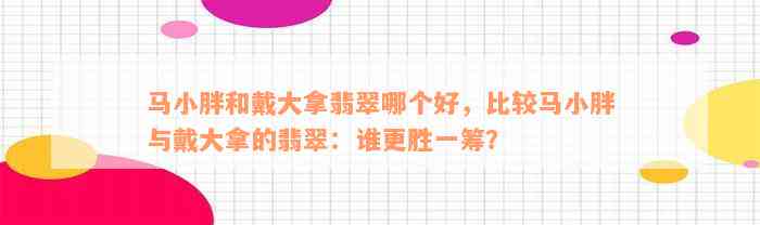 马小胖和戴大拿翡翠哪个好，比较马小胖与戴大拿的翡翠：谁更胜一筹？