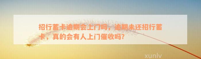 招行蓄卡逾期会上门吗，逾期未还招行蓄卡，真的会有人上门催收吗？