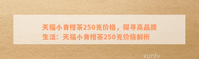 天福小青柑茶250克价格，探寻高品质生活：天福小青柑茶250克价格解析