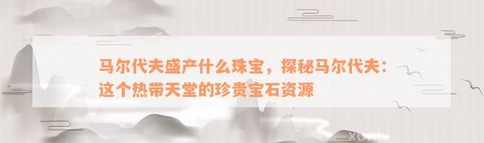 马尔代夫盛产什么珠宝，探秘马尔代夫：这个热带天堂的珍贵宝石资源