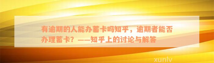 有逾期的人能办蓄卡吗知乎，逾期者能否办理蓄卡？——知乎上的讨论与解答