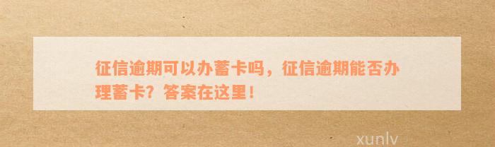 征信逾期可以办蓄卡吗，征信逾期能否办理蓄卡？答案在这里！