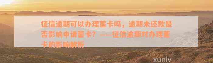 征信逾期可以办理蓄卡吗，逾期未还款是否影响申请蓄卡？——征信逾期对办理蓄卡的影响解析