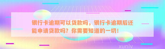 银行卡逾期可以贷款吗，银行卡逾期后还能申请贷款吗？你需要知道的一切！