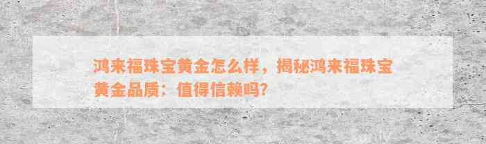 鸿来福珠宝黄金怎么样，揭秘鸿来福珠宝黄金品质：值得信赖吗？