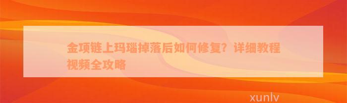 金项链上玛瑙掉落后如何修复？详细教程视频全攻略