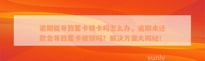 逾期能导致蓄卡锁卡吗怎么办，逾期未还款会导致蓄卡被锁吗？解决方案大揭秘！