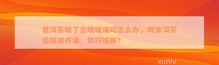 普洱茶喝了会喉咙痛吗怎么办，喝普洱茶后喉咙疼痛，如何缓解？