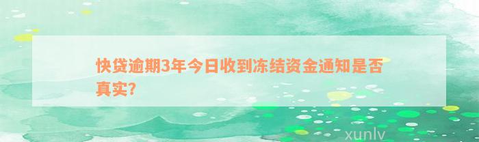 快贷逾期3年今日收到冻结资金通知是否真实？