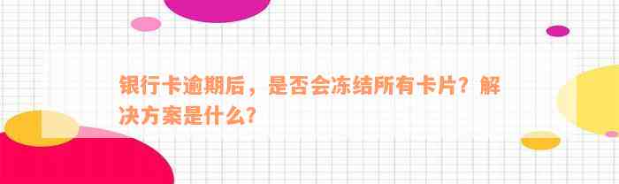 银行卡逾期后，是否会冻结所有卡片？解决方案是什么？