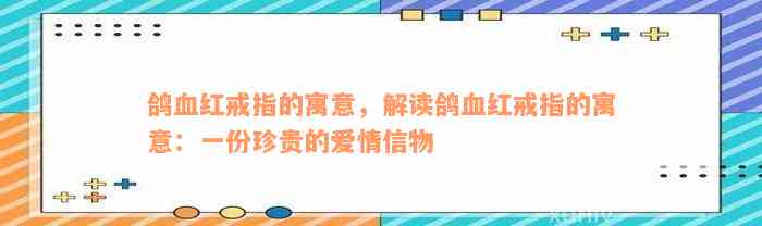 鸽血红戒指的寓意，解读鸽血红戒指的寓意：一份珍贵的爱情信物