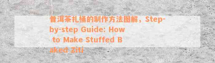 普洱茶扎桶的制作方法图解，Step-by-step Guide: How to Make Stuffed Baked Ziti