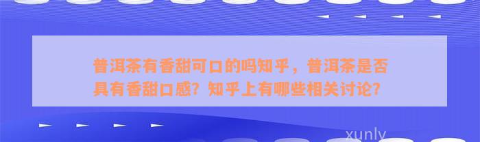 普洱茶有香甜可口的吗知乎，普洱茶是否具有香甜口感？知乎上有哪些相关讨论？