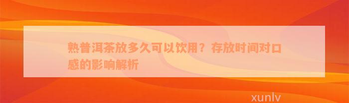 熟普洱茶放多久可以饮用？存放时间对口感的影响解析