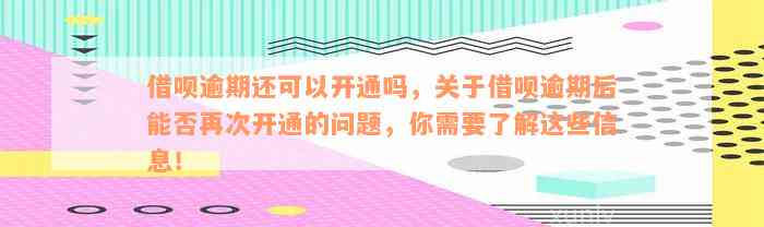 借呗逾期还可以开通吗，关于借呗逾期后能否再次开通的问题，你需要了解这些信息！