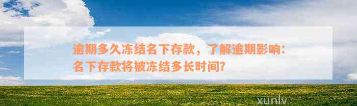 逾期多久冻结名下存款，了解逾期影响：名下存款将被冻结多长时间？