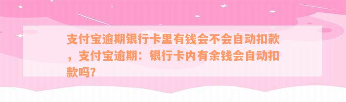 支付宝逾期银行卡里有钱会不会自动扣款，支付宝逾期：银行卡内有余钱会自动扣款吗？