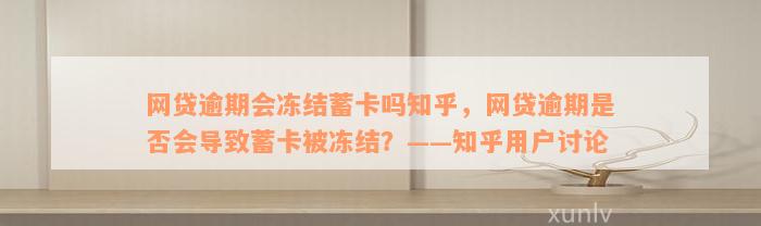 网贷逾期会冻结蓄卡吗知乎，网贷逾期是否会导致蓄卡被冻结？——知乎用户讨论