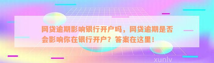 网贷逾期影响银行开户吗，网贷逾期是否会影响你在银行开户？答案在这里！