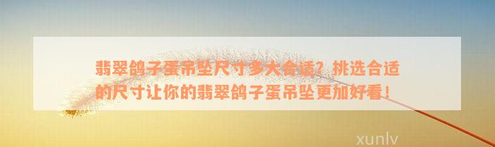 翡翠鸽子蛋吊坠尺寸多大合适？挑选合适的尺寸让你的翡翠鸽子蛋吊坠更加好看！