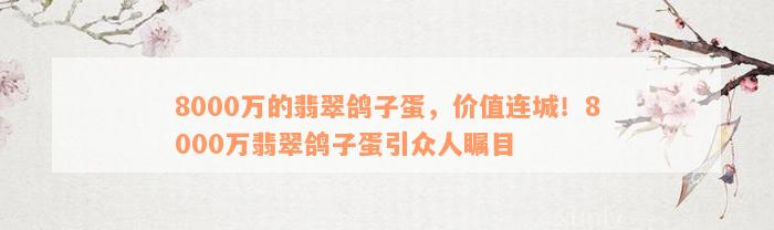 8000万的翡翠鸽子蛋，价值连城！8000万翡翠鸽子蛋引众人瞩目