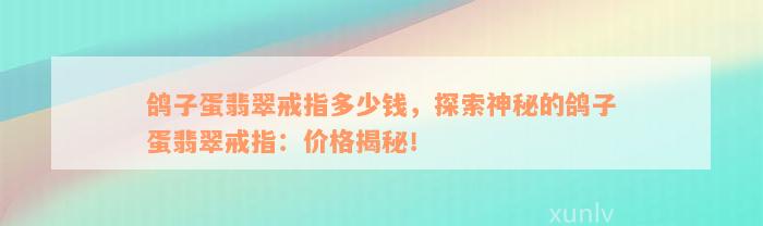 鸽子蛋翡翠戒指多少钱，探索神秘的鸽子蛋翡翠戒指：价格揭秘！