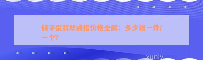 鸽子蛋翡翠戒指价格全解：多少钱一件/一个？