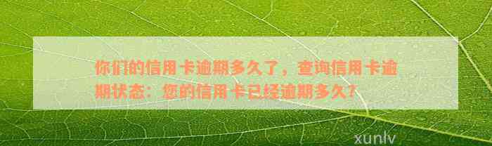 你们的信用卡逾期多久了，查询信用卡逾期状态：您的信用卡已经逾期多久？