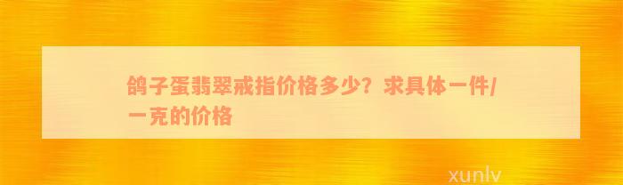 鸽子蛋翡翠戒指价格多少？求具体一件/一克的价格