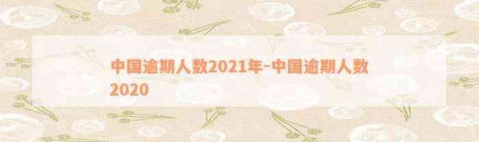 中国逾期人数2021年-中国逾期人数2020