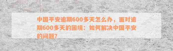 中国平安逾期600多天怎么办，面对逾期600多天的困境：如何解决中国平安的问题？