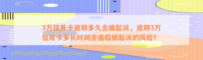 3万信用卡逾期多久会被起诉，逾期3万信用卡多长时间会面临被起诉的风险？