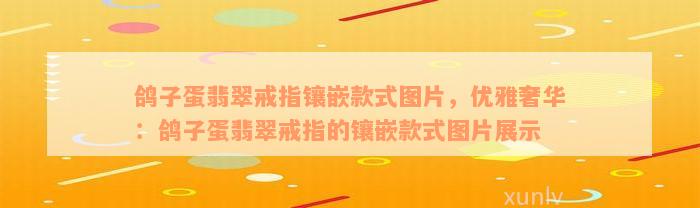 鸽子蛋翡翠戒指镶嵌款式图片，优雅奢华：鸽子蛋翡翠戒指的镶嵌款式图片展示