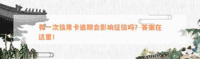 有一次信用卡逾期会影响征信吗？答案在这里！