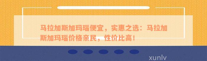 马拉加斯加玛瑙便宜，实惠之选：马拉加斯加玛瑙价格亲民，性价比高！