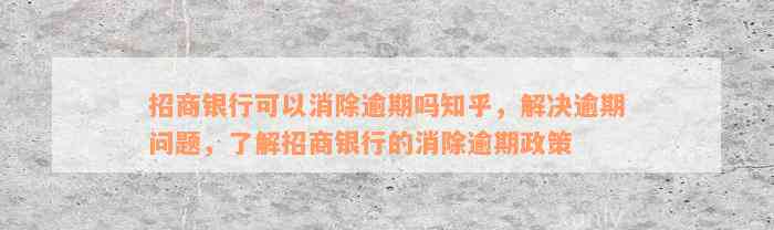 招商银行可以消除逾期吗知乎，解决逾期问题，了解招商银行的消除逾期政策